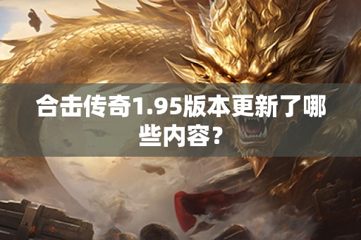 合击传奇1.95版本更新了哪些内容？