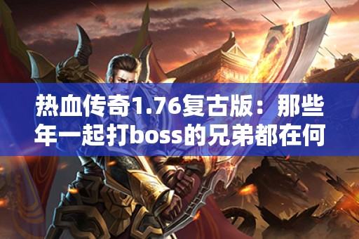 热血传奇1.76复古版：那些年一起打boss的兄弟都在何处？