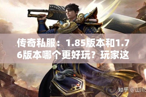 传奇私服:1.85版本和1.76版本哪个更好玩?玩家这样说 传奇私服:1.85版本和1.76版本哪个更好玩?玩家这样说