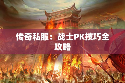 传奇私服：战士PK技巧全攻略