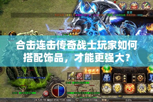 合击连击传奇战士玩家如何搭配饰品,才能更强大? 合击连击传奇战士玩家如何搭配饰品,才能更强大?