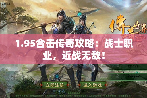 1.95合击传奇攻略:战士职业,近战无敌! 1.95合击传奇攻略:战士职业,近战无敌!