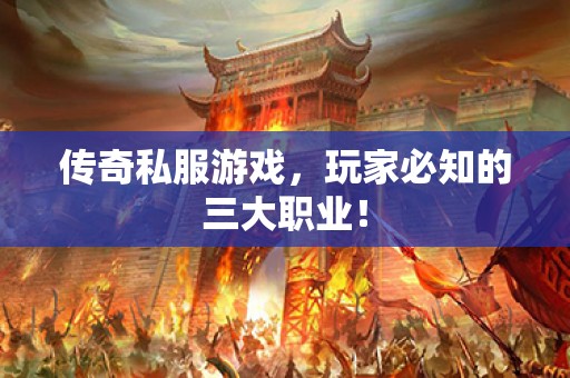 传奇私服游戏，玩家必知的三大职业！