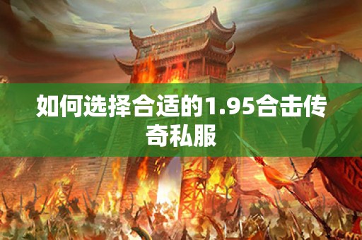 如何选择合适的1.95合击传奇私服 如何选择合适的1.95合击传奇私服