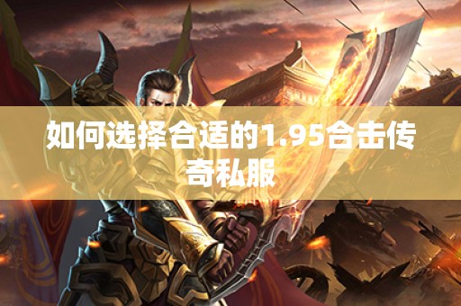 如何选择合适的1.95合击传奇私服 如何选择合适的1.95合击传奇私服