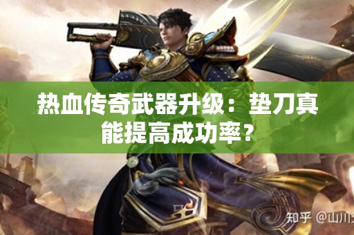热血传奇武器升级:垫刀真能提高成功率? 热血传奇武器升级:垫刀真能提高成功率?