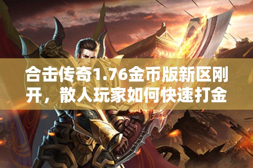 合击传奇1.76金币版新区刚开，散人玩家如何快速打金？