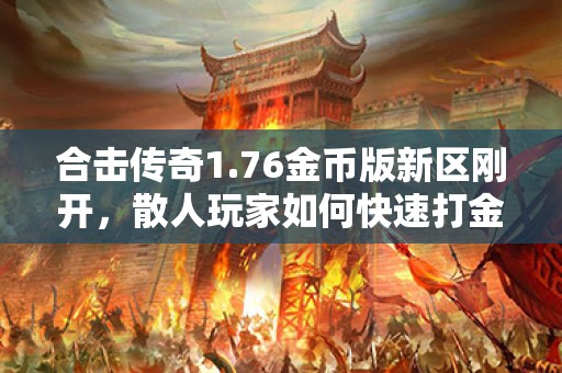 合击传奇1.76金币版新区刚开，散人玩家如何快速打金？
